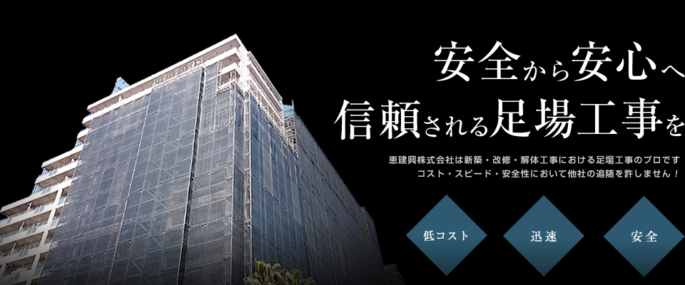 恵建興株式会社は新築・改修・解体工事における足場工事のプロですコスト・スピード・安全性において他社の追随を許しません！